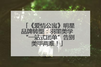 《爱情公寓》明星品牌转型：羽墨美学“一站式团单”告别美甲两难！