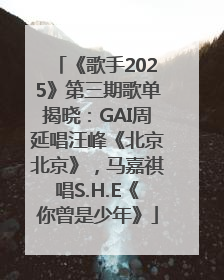 《歌手2025》第三期歌单揭晓：GAI周延唱汪峰《北京北京》，马嘉祺唱S.H.E《你曾是少年》