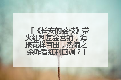 《长安的荔枝》带火红利基金营销，海报花样百出，热闹之余咋看红利回调？