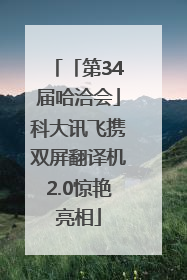 「第34届哈洽会」科大讯飞携双屏翻译机2.0惊艳亮相