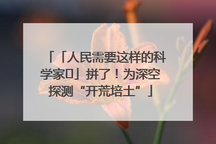 「人民需要这样的科学家⑭」拼了！为深空探测“开荒培土”