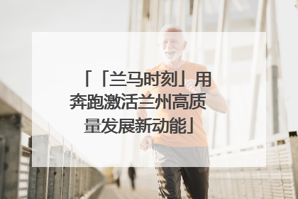 「兰马时刻」用奔跑激活兰州高质量发展新动能