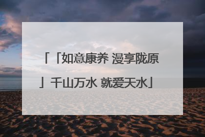 「如意康养 漫享陇原」千山万水 就爱天水