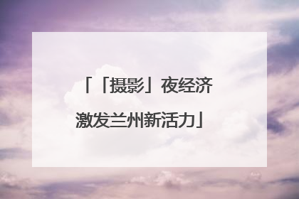 「摄影」夜经济激发兰州新活力