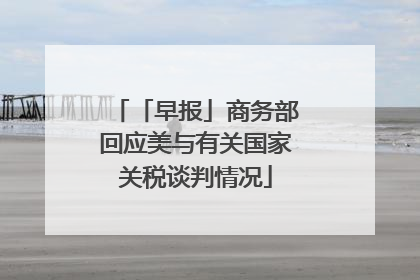 「早报」商务部回应美与有关国家关税谈判情况