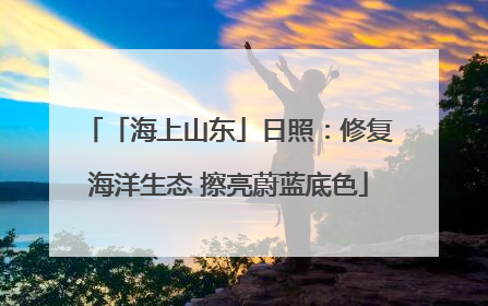 「海上山东」日照：修复海洋生态 擦亮蔚蓝底色