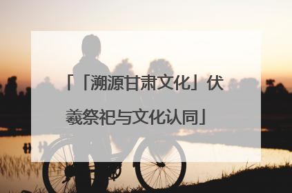「溯源甘肃文化」伏羲祭祀与文化认同