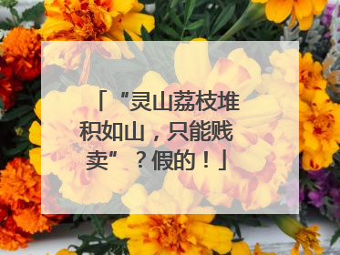 “灵山荔枝堆积如山，只能贱卖”？假的！