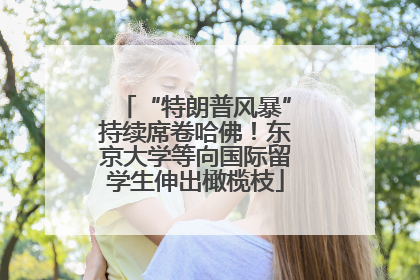 “特朗普风暴”持续席卷哈佛！东京大学等向国际留学生伸出橄榄枝