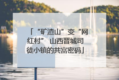 “矿渣山”变“网红村” 山西晋城司徒小镇的共富密码