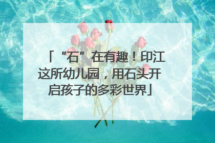 “石”在有趣！印江这所幼儿园，用石头开启孩子的多彩世界