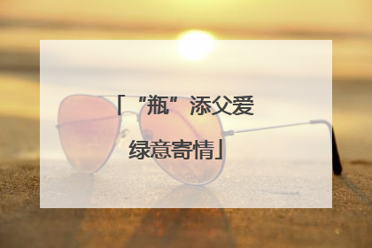 “瓶”添父爱 绿意寄情