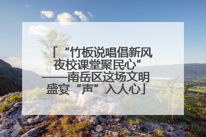 “竹板说唱倡新风 夜校课堂聚民心”——南岳区这场文明盛宴“声”入人心