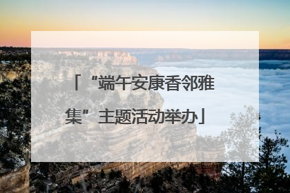“端午安康香邻雅集”主题活动举办
