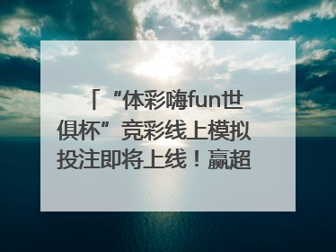 “体彩嗨fun世俱杯”竞彩线上模拟投注即将上线！赢超级大乐透体验券
