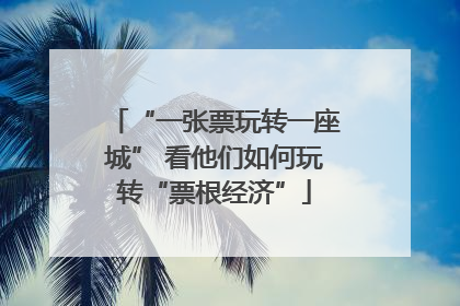 “一张票玩转一座城” 看他们如何玩转“票根经济”