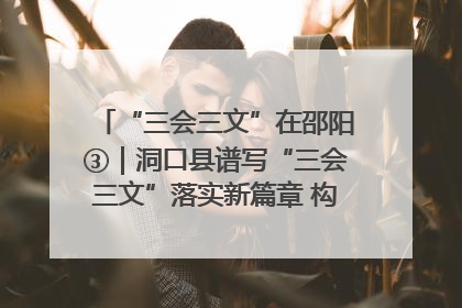 “三会三文”在邵阳③｜洞口县谱写“三会三文”落实新篇章 构建协同联动大格局