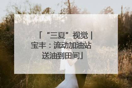 “三夏”视觉｜宝丰：流动加油站 送油到田间