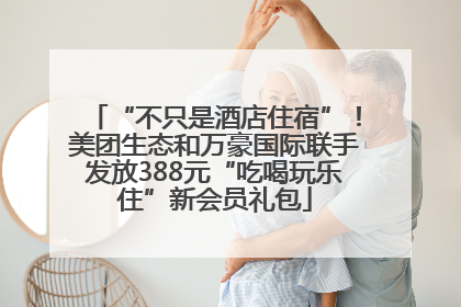 “不只是酒店住宿”！美团生态和万豪国际联手发放388元“吃喝玩乐住”新会员礼包