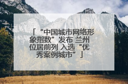 “中国城市网络形象指数”发布 兰州位居前列 入选“优秀案例城市”
