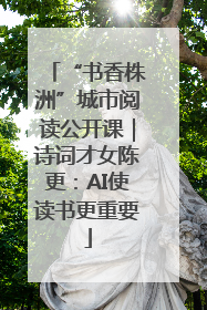 “书香株洲”城市阅读公开课｜诗词才女陈更：AI使读书更重要