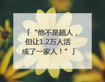 “他不是超人，但让1.2万人活成了一家人！”