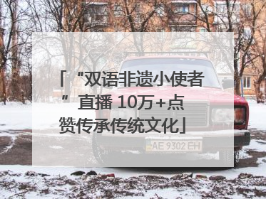 “双语非遗小使者”直播 10万+点赞传承传统文化