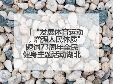 “发展体育运动，增强人民体质”题词73周年全民健身主题活动湖北主会场咸宁启动