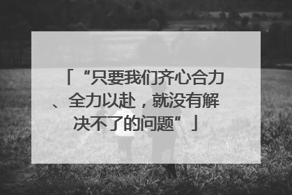 “只要我们齐心合力、全力以赴，就没有解决不了的问题”