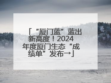 “厦门蓝”蓝出新高度！2024年度厦门生态“成绩单”发布→