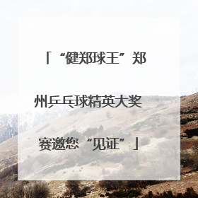 “健郑球王”郑州乒乓球精英大奖赛邀您“见证”