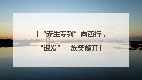 “养生专列”向西行，“银发”一族笑颜开