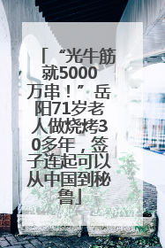 “光牛筋就5000万串！”岳阳71岁老人做烧烤30多年，签子连起可以从中国到秘鲁