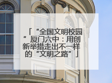 “全国文明校园”厦门六中：用创新举措走出不一样的“文明之路”