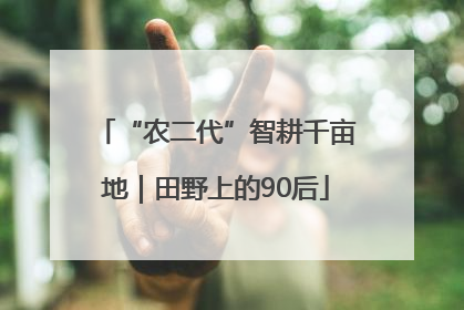 “农二代”智耕千亩地｜田野上的90后