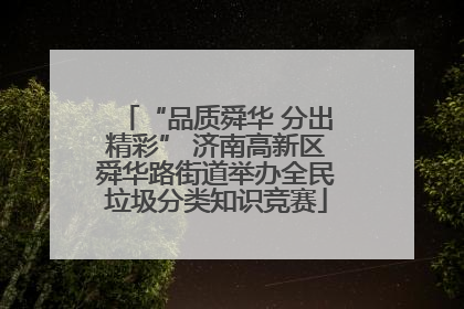 “品质舜华 分出精彩” 济南高新区舜华路街道举办全民垃圾分类知识竞赛