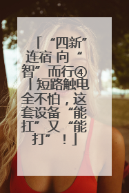 “四新”连宿 向“智”而行④丨短路触电全不怕，这套设备“能扛”又“能打”！