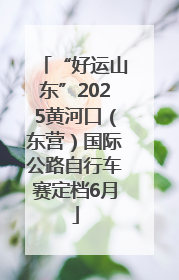 “好运山东”2025黄河口（东营）国际公路自行车赛定档6月