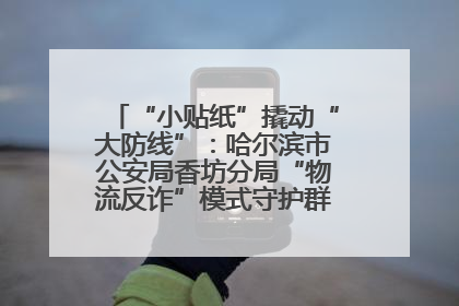 “小贴纸”撬动“大防线”：哈尔滨市公安局香坊分局“物流反诈”模式守护群众“钱袋子”