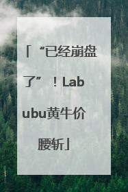 “已经崩盘了”！Labubu黄牛价腰斩