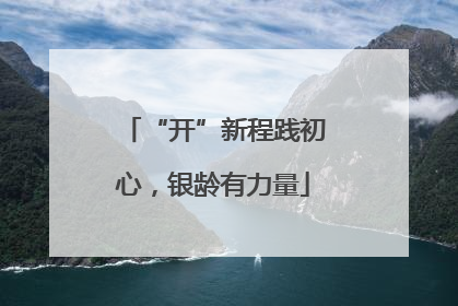 “开”新程践初心，银龄有力量