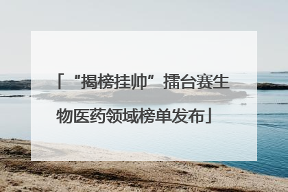 “揭榜挂帅”擂台赛生物医药领域榜单发布