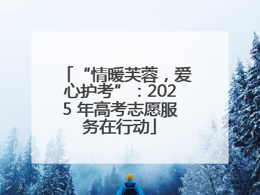 “情暖芙蓉，爱心护考”：2025 年高考志愿服务在行动