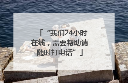 “我们24小时在线，需要帮助请随时打电话”