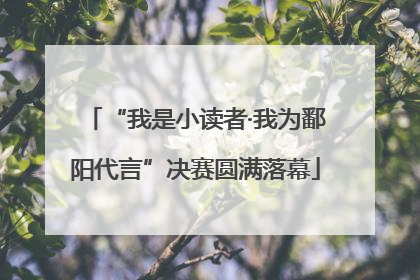 “我是小读者·我为鄱阳代言”决赛圆满落幕