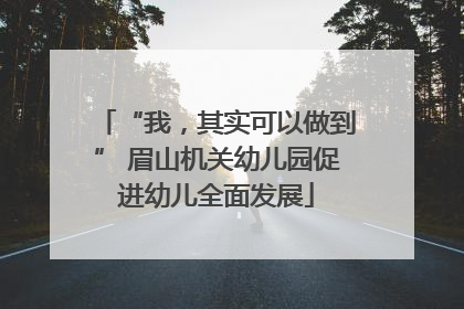 “我，其实可以做到” 眉山机关幼儿园促进幼儿全面发展