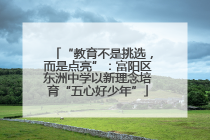“教育不是挑选，而是点亮”：富阳区东洲中学以新理念培育“五心好少年”