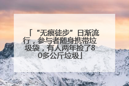 “无痕徒步”日渐流行，参与者随身携带垃圾袋，有人两年捡了80多公斤垃圾