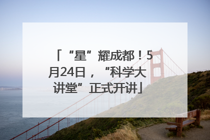 “星”耀成都！5月24日，“科学大讲堂”正式开讲