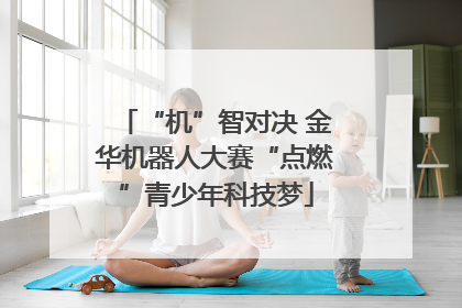 “机”智对决 金华机器人大赛“点燃”青少年科技梦